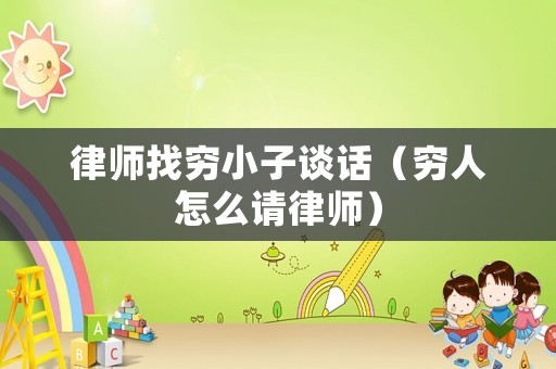 律師找窮小子談話（窮人怎么請律師）