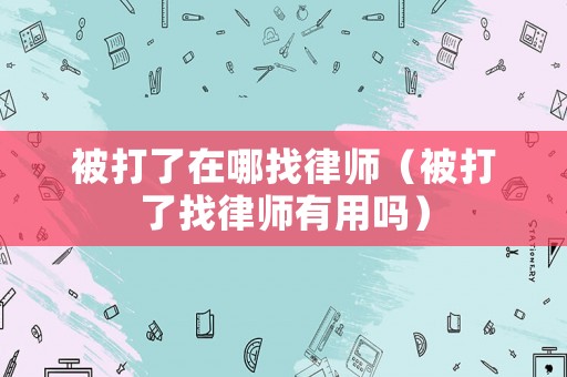 被打了在哪找律師（被打了找律師有用嗎）