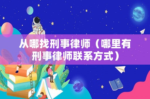 從哪找刑事律師（哪里有刑事律師聯系方式）