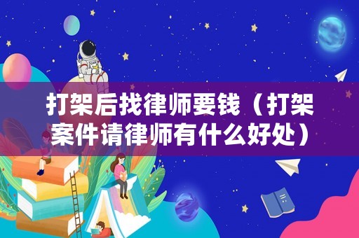 打架后找律師要錢（打架案件請律師有什么好處）