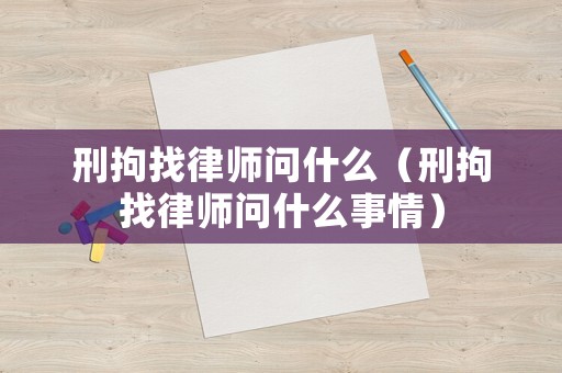 刑拘找律師問(wèn)什么（刑拘找律師問(wèn)什么事情）