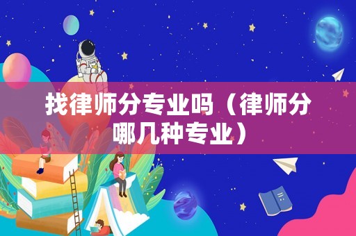 找律師分專業(yè)嗎（律師分哪幾種專業(yè)）