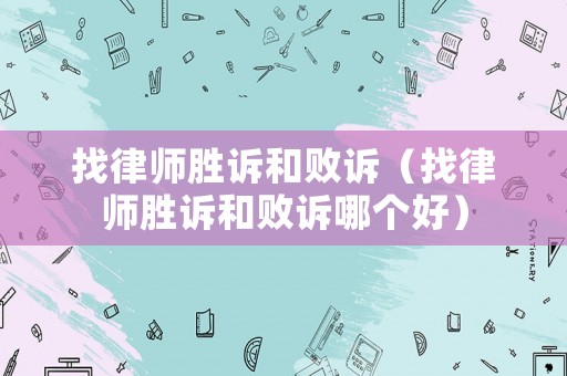找律師勝訴和敗訴（找律師勝訴和敗訴哪個(gè)好）