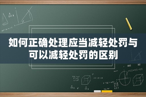 如何正確處理應(yīng)當(dāng)減輕處罰與可以減輕處罰的區(qū)別