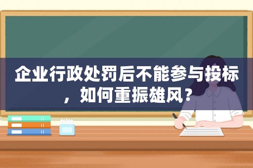 企業行政處罰后不能參與投標，如何重振雄風？