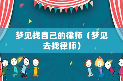 夢(mèng)見找自己的律師（夢(mèng)見去找律師）