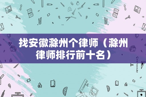 找安徽滁州個律師（滁州律師排行前十名）