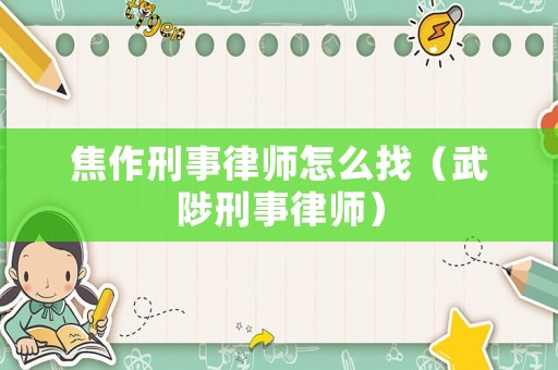 焦作刑事律師怎么找（武陟刑事律師）