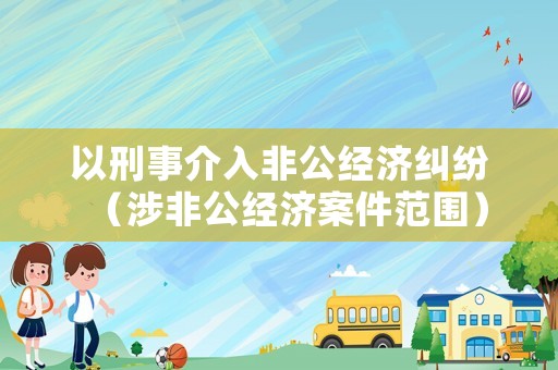 以刑事介入非公經濟糾紛（涉非公經濟案件范圍）