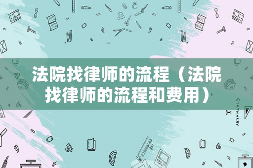法院找律師的流程（法院找律師的流程和費用）