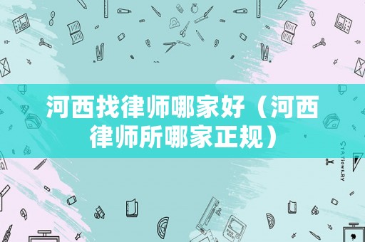 河西找律師哪家好（河西律師所哪家正規）