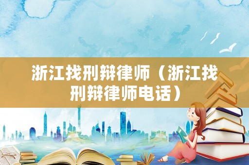 浙江找刑辯律師（浙江找刑辯律師電話）