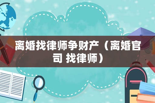 離婚找律師爭財產(chǎn)（離婚官司 找律師）