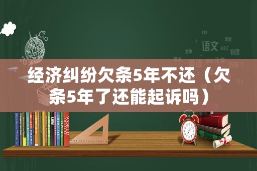 經濟糾紛欠條5年不還（欠條5年了還能起訴嗎）