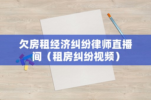 欠房租經濟糾紛律師直播間（租房糾紛視頻）