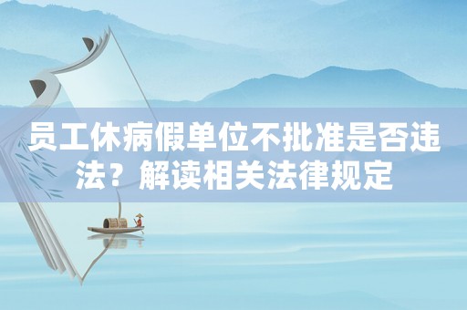 員工休病假單位不批準是否違法？解讀相關法律規定