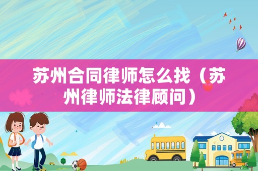 蘇州合同律師怎么找（蘇州律師法律顧問）