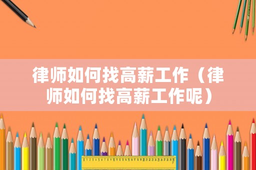 律師如何找高薪工作（律師如何找高薪工作呢）