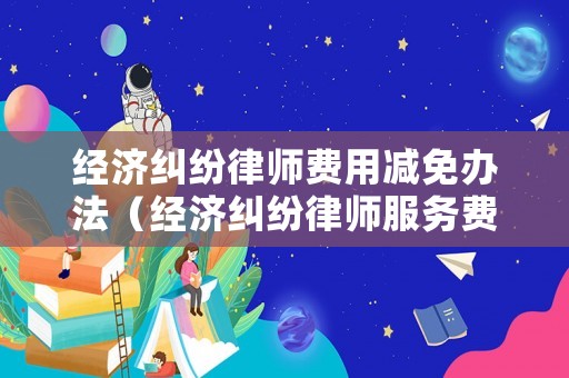 經濟糾紛律師費用減免辦法（經濟糾紛律師服務費收費標準）