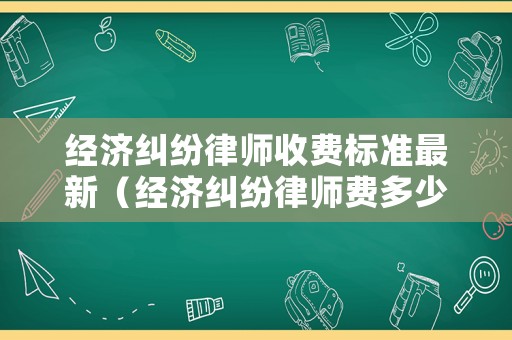 經濟糾紛律師收費標準最新（經濟糾紛律師費多少錢）