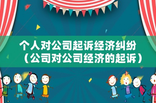 個人對公司起訴經濟糾紛（公司對公司經濟的起訴）