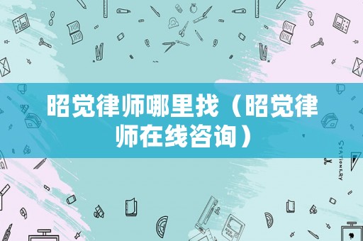 昭覺律師哪里找（昭覺律師在線咨詢）