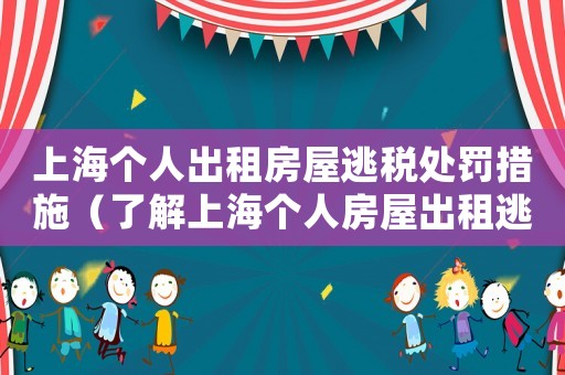 上海個人出租房屋逃稅處罰措施（了解上海個人房屋出租逃稅的懲罰措施）