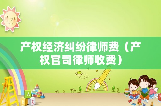 產權經濟糾紛律師費（產權官司律師收費）