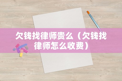 欠錢找律師貴么（欠錢找律師怎么收費）
