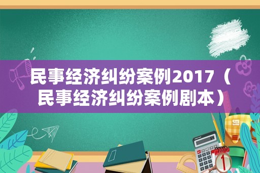 民事經濟糾紛案例2017（民事經濟糾紛案例劇本）