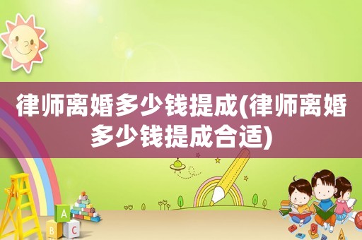 律師離婚多少錢提成(律師離婚多少錢提成合適)