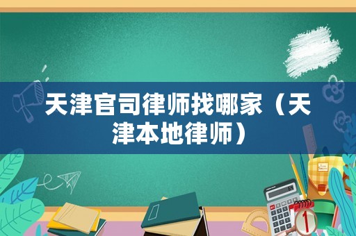 天津官司律師找哪家（天津本地律師）