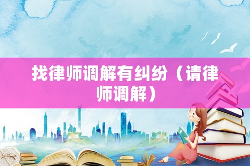 找律師調解有糾紛（請律師調解）