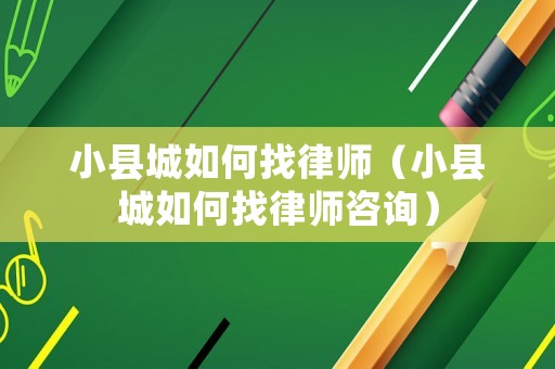 小縣城如何找律師（小縣城如何找律師咨詢）