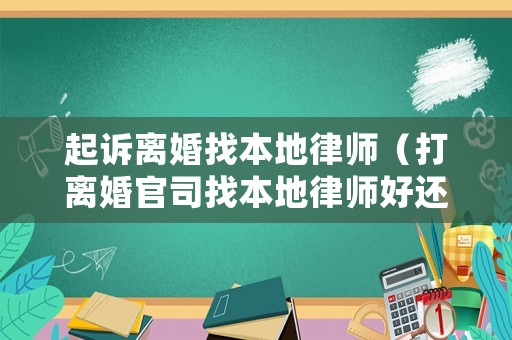 起訴離婚找本地律師（打離婚官司找本地律師好還是異地好）