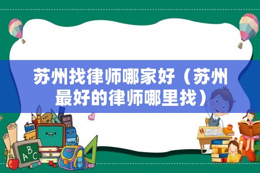 蘇州找律師哪家好（蘇州最好的律師哪里找）
