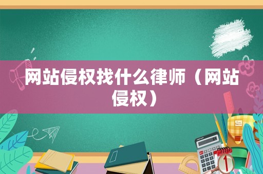 網站侵權找什么律師（網站 侵權）