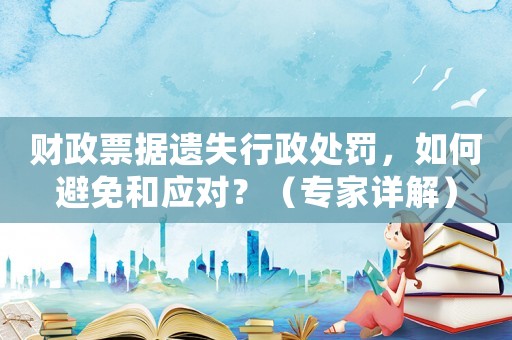 財(cái)政票據(jù)遺失行政處罰，如何避免和應(yīng)對(duì)？（專(zhuān)家詳解）