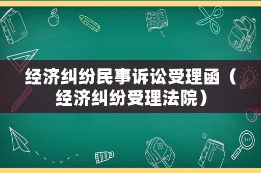 經濟糾紛民事訴訟受理函（經濟糾紛受理法院）