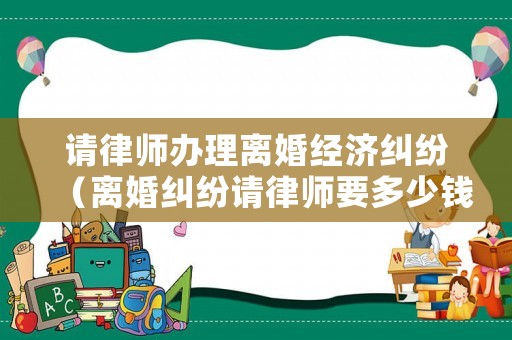 請律師辦理離婚經濟糾紛（離婚糾紛請律師要多少錢?）