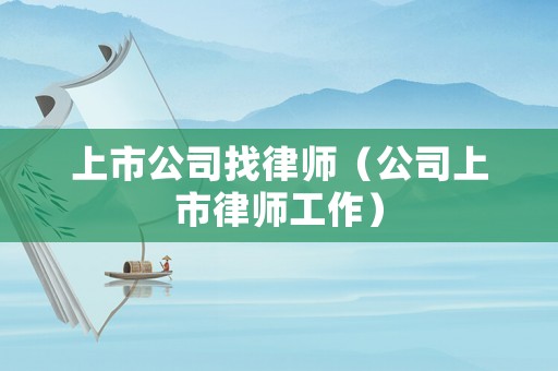 上市公司找律師（公司上市律師工作）
