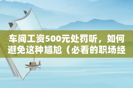 車間工資500元處罰聽，如何避免這種尷尬（必看的職場經驗分享）