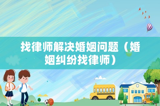 找律師解決婚姻問題（婚姻糾紛找律師）