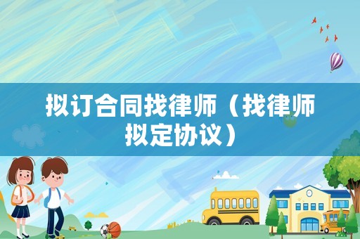 擬訂合同找律師（找律師擬定協(xié)議）