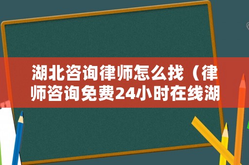 湖北咨詢律師怎么找（律師咨詢免費24小時在線湖北）