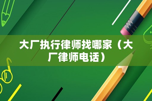大廠執(zhí)行律師找哪家（大廠律師電話）