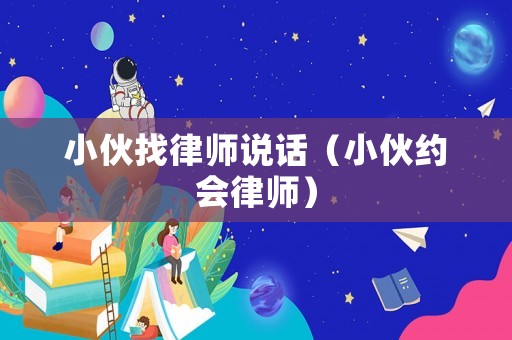 小伙找律師說話（小伙約會律師）
