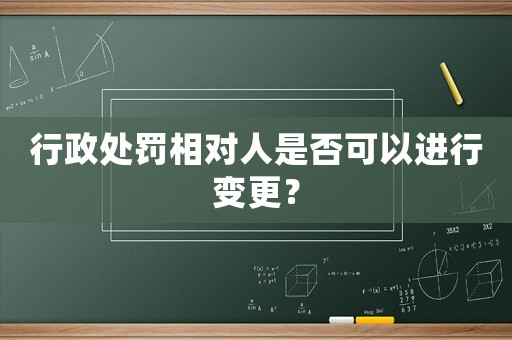 行政處罰相對人是否可以進行變更？