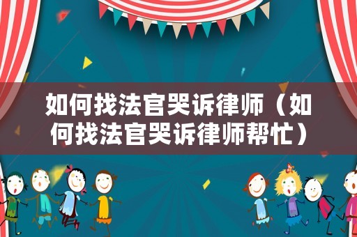 如何找法官哭訴律師（如何找法官哭訴律師幫忙）