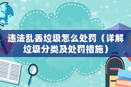 違法亂丟垃圾怎么處罰（詳解垃圾分類及處罰措施）